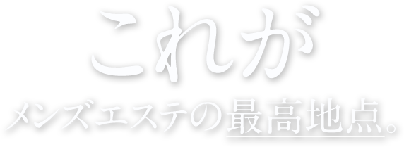 これがメンズエステの最高地点。